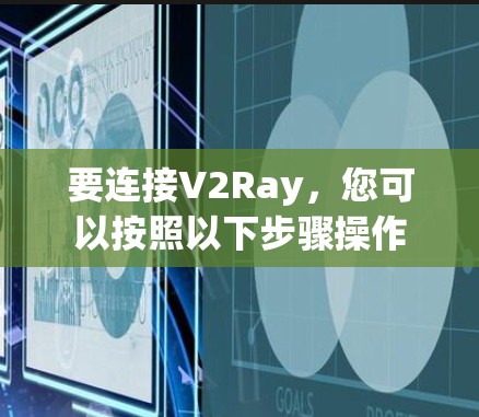 要连接V2Ray，您可以按照以下步骤操作