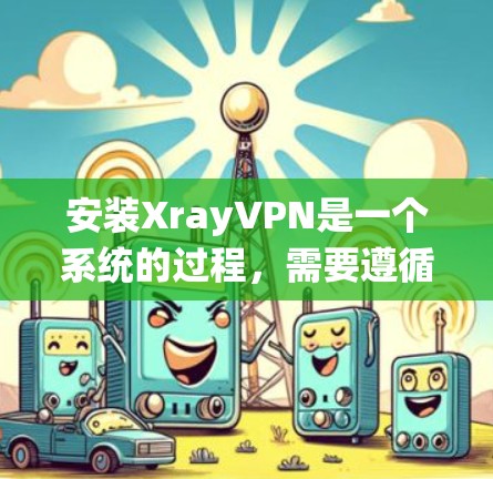 安装XrayVPN是一个系统的过程，需要遵循以下步骤，确保每一步都正确，避免出错。以下是一个详细且结构化的安装指南
