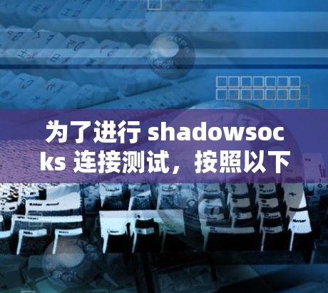 为了进行 shadowsocks 连接测试，按照以下步骤进行