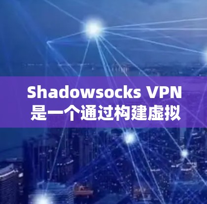 Shadowsocks VPN 是一个通过构建虚拟网络加速VPN流量的软件，适合在多服务器环境下快速连接的用户。以下是使用 Shadowsocks VPN 的详细步骤和使用体验