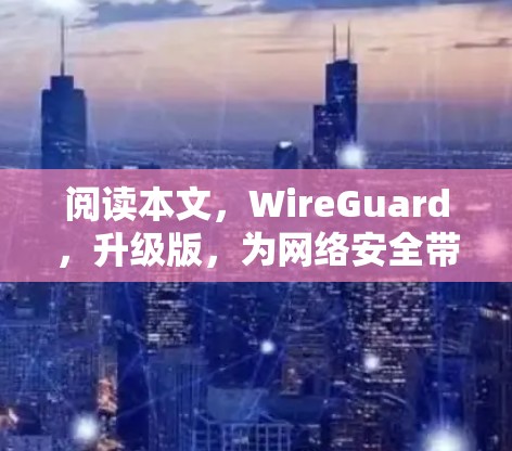 阅读本文，WireGuard，升级版，为网络安全带来新机遇