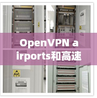 OpenVPN airports和高速线路的结合使用，为用户提供了高效、安全的加密通信解决方案，尤其适合在机场、高速铁路和航空母舰等复杂环境中使用。以下是关于这一技术的详细信息