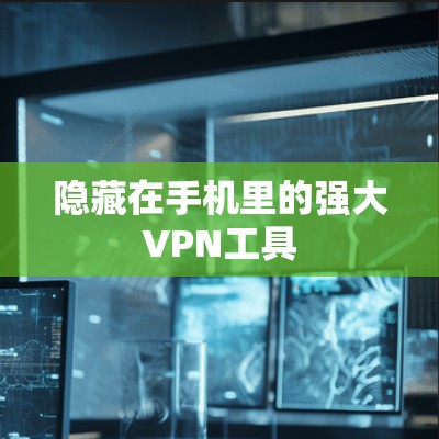 隐藏在手机里的强大VPN工具