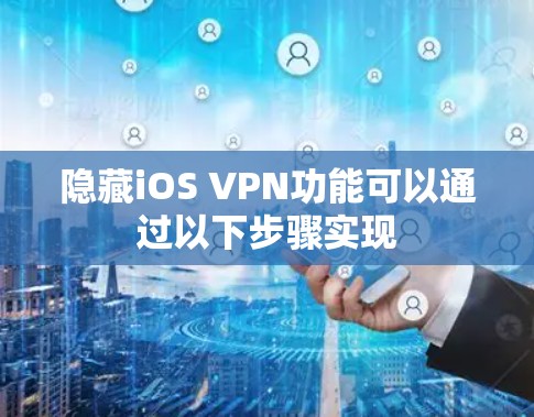 隐藏iOS VPN功能可以通过以下步骤实现