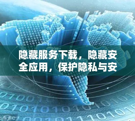 隐藏服务下载，隐藏安全应用，保护隐私与安全！