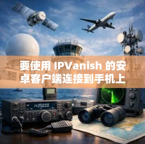 要使用 IPVanish 的安卓客户端连接到手机上的 VPN 应用，您可以按照以下步骤进行操作