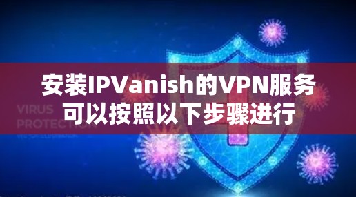 安装IPVanish的VPN服务可以按照以下步骤进行