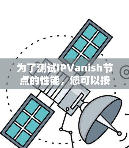 为了测试IPVanish节点的性能，您可以按照以下步骤进行操作