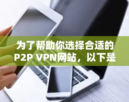 为了帮助你选择合适的P2P VPN网站，以下是综合考虑的因素和推荐建议
