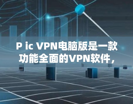 P ic VPN电脑版是一款功能全面的VPN软件，旨在为用户提供安全、便捷的网络访问体验。以下是其主要功能和使用步骤的详细说明