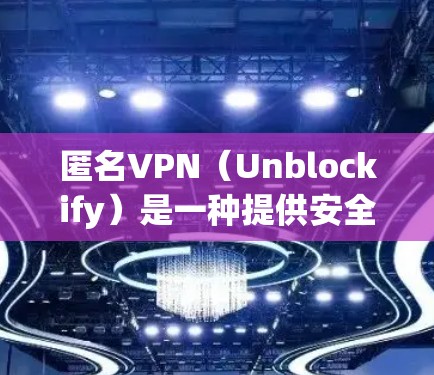 匿名VPN（Unblockify）是一种提供安全、匿名的网络连接软件，旨在保护用户隐私并防止网络攻击。以下是一些匿名VPN的官方推荐软件，供您选择