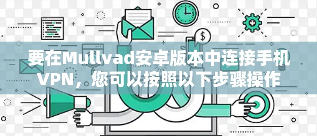 要在Mullvad安卓版本中连接手机VPN，您可以按照以下步骤操作