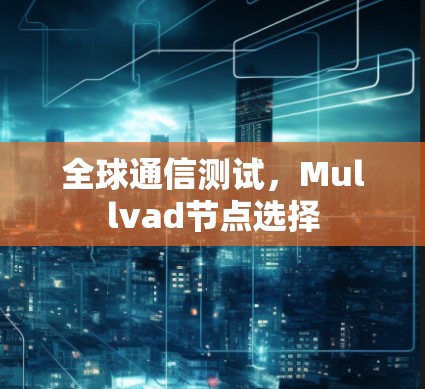 全球通信测试，Mullvad节点选择