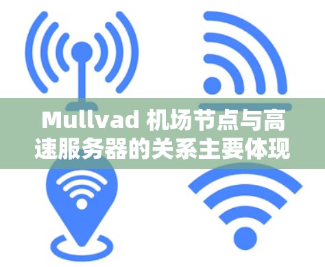 Mullvad 机场节点与高速服务器的关系主要体现在以下几个方面