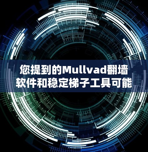 您提到的Mullvad翻墙软件和稳定梯子工具可能是指特定的工具或软件包，具体含义可能因上下文有所不同。以下是一些可能的解释和步骤