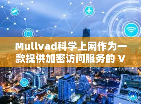 Mullvad科学上网作为一款提供加密访问服务的 VPN 工具，其 VPN 虚拟网络的访问体验通常会涉及到以下几个方面