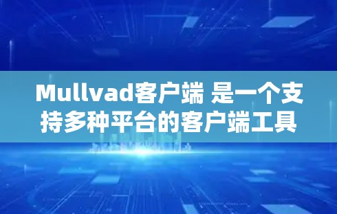 Mullvad客户端 是一个支持多种平台的客户端工具，旨在为用户提供一个稳定、流畅的体验。如果你正在寻找最新版本，以下是一个概述