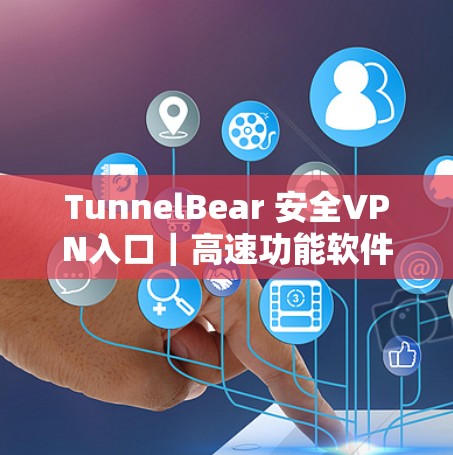 TunnelBear 安全VPN入口｜高速功能软件下载