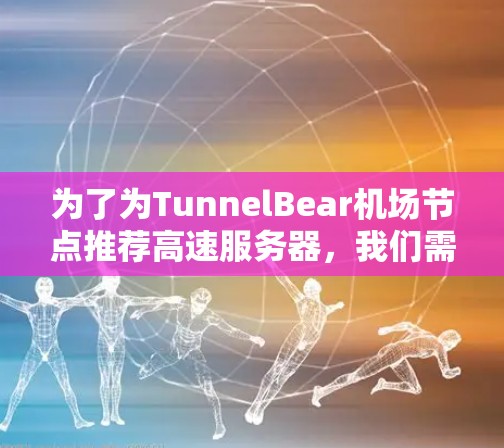 为了为TunnelBear机场节点推荐高速服务器，我们需要考虑多个因素，以确保服务器能够高效处理海量数据和高流量网络。以下是详细的建议