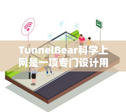 TunnelBear科学上网是一项专门设计用于访问国际互联网的网络工具，旨在为用户提供便捷和安全的访问方式。以下是对TunnelBear科学上网的详细介绍