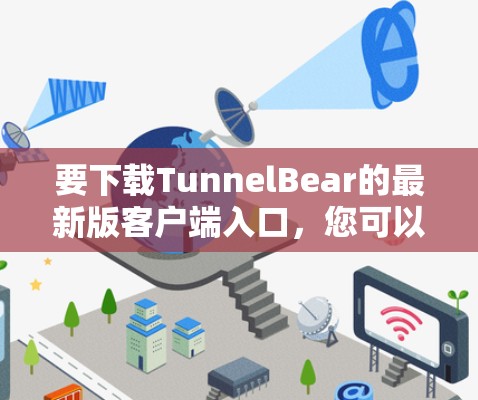 要下载TunnelBear的最新版客户端入口，您可以按照以下步骤进行