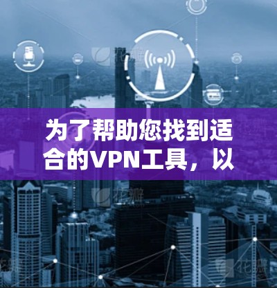 为了帮助您找到适合的VPN工具，以下是一些步骤性的建议