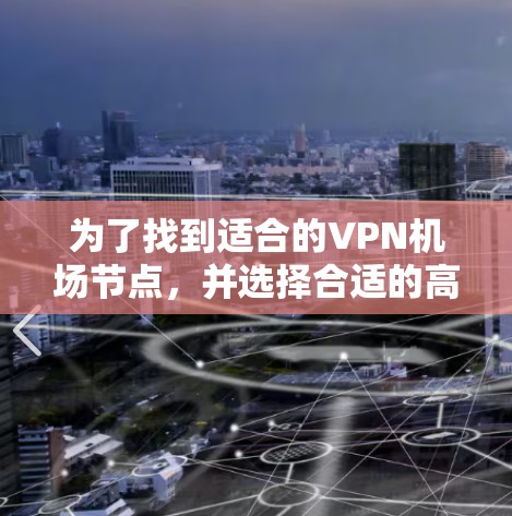 为了找到适合的VPN机场节点，并选择合适的高速线缆，您可以按照以下步骤进行