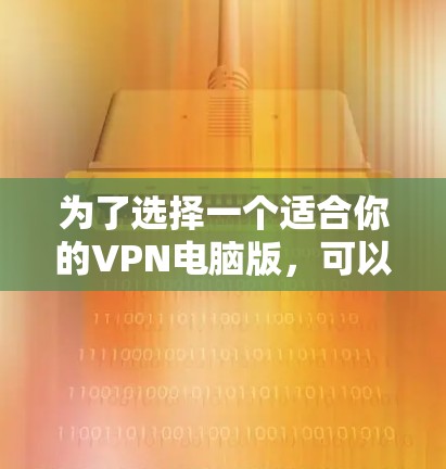 为了选择一个适合你的VPN电脑版，可以按照以下步骤进行