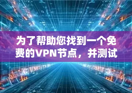 为了帮助您找到一个免费的VPN节点，并测试您的网络速度，以下是一些步骤和建议