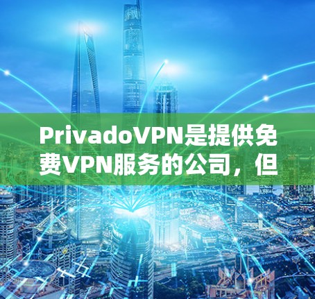 PrivadoVPN是提供免费VPN服务的公司，但其服务是否完全免费取决于具体的服务类型和使用方式。为了获取最准确的信息，建议您直接访问PrivadoVPN的官方网站或查阅其官方说明
