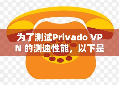 为了测试Privado VPN 的测速性能，以下是一个详细的步骤指南