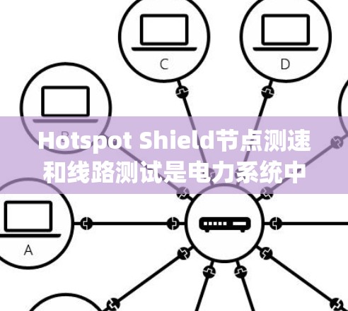 Hotspot Shield节点测速和线路测试是电力系统中用于评估和优化网络连接和节点性能的重要工具。以下是详细的步骤和注意事项