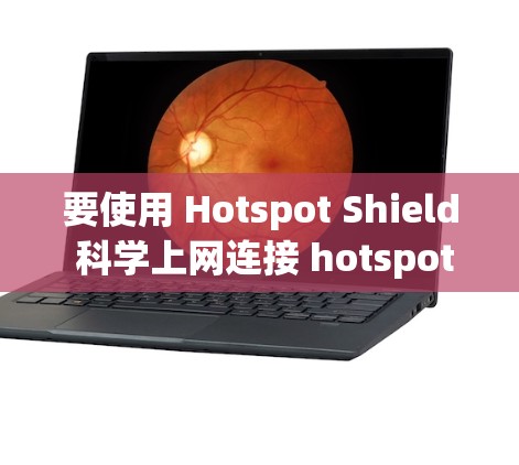 要使用 Hotspot Shield 科学上网连接 hotspot，请按照以下步骤操作