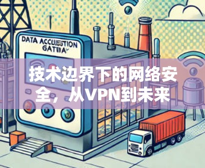 技术边界下的网络安全，从VPN到未来