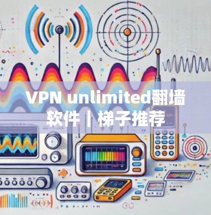 VPN unlimited翻墙软件｜梯子推荐