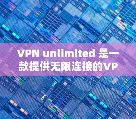 VPN unlimited 是一款提供无限连接的VPN客户端，以其更高的安全性著称。以下是下载和使用的步骤