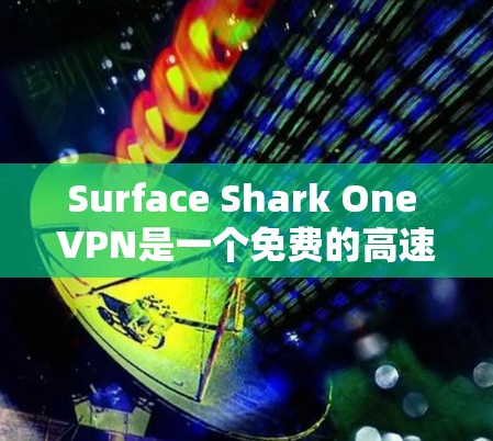 Surface Shark One VPN是一个免费的高速VPN工具，适合大多数用户。以下是获取并使用该工具的步骤