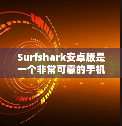 Surfshark安卓版是一个非常可靠的手机端VPN软件，适合用户在移动设备上进行VPN连接。以下是一些基本的步骤和注意事项，帮助你轻松连接Surfshark安卓版手机VPN