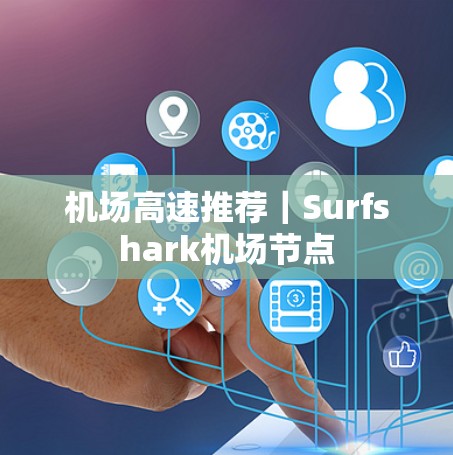机场高速推荐｜Surfshark机场节点
