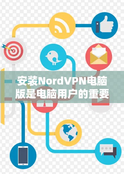 安装NordVPN电脑版是电脑用户的重要步骤，以下是详细的步骤指南