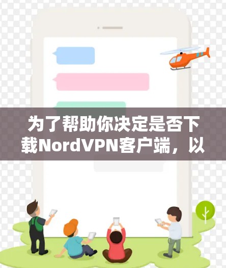 为了帮助你决定是否下载NordVPN客户端，以下是一些关键点进行评估