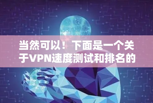 当然可以！下面是一个关于VPN速度测试和排名的总结，希望对你有所帮助