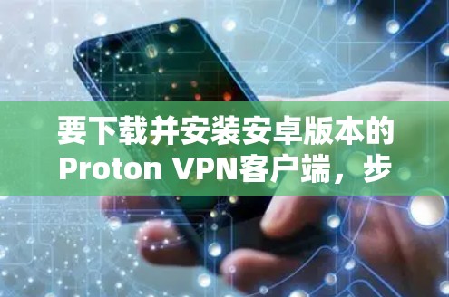 要下载并安装安卓版本的Proton VPN客户端，步骤如下