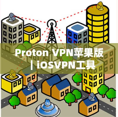 Proton VPN苹果版｜iOSVPN工具