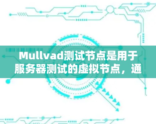 Mullvad测试节点是用于服务器测试的虚拟节点，通过以下步骤可以实现其安装和使用