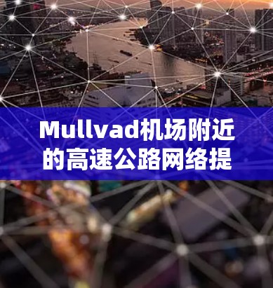 Mullvad机场附近的高速公路网络提供了多种选择，方便您前往多个城市和村庄。以下是一些推荐的高速线路
