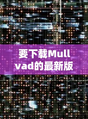 要下载Mullvad的最新版本，您可以按照以下步骤进行