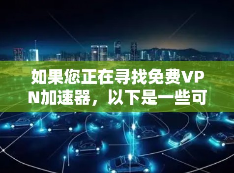 如果您正在寻找免费VPN加速器，以下是一些可靠且安全的推荐选项，适合您在线欣赏电影、游戏或视频内容，同时确保网络连接稳定且可靠