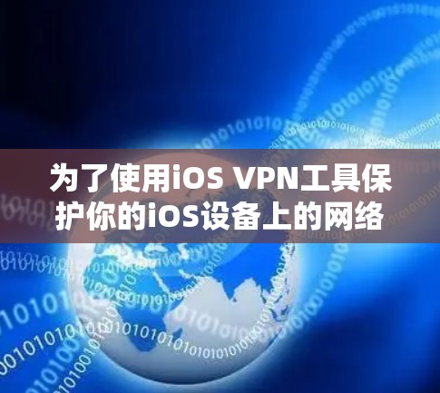 为了使用iOS VPN工具保护你的iOS设备上的网络和隐私，可以按照以下步骤进行
