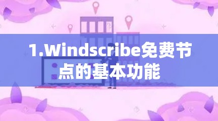 1.Windscribe免费节点的基本功能